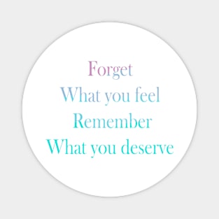 Forget what you feel, Remember what you deserve Magnet